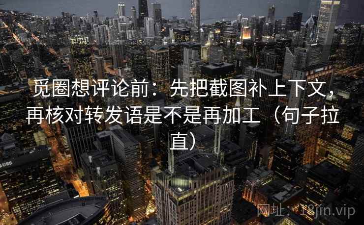 觅圈想评论前:先把截图补上下文,再核对转发语是不是再加工(句子拉直) 觅圈想评论前:先把截图补上下文,再核对转发语是不是再加工(句子拉直)