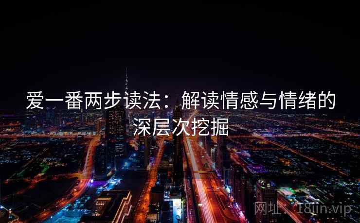 爱一番两步读法：解读情感与情绪的深层次挖掘