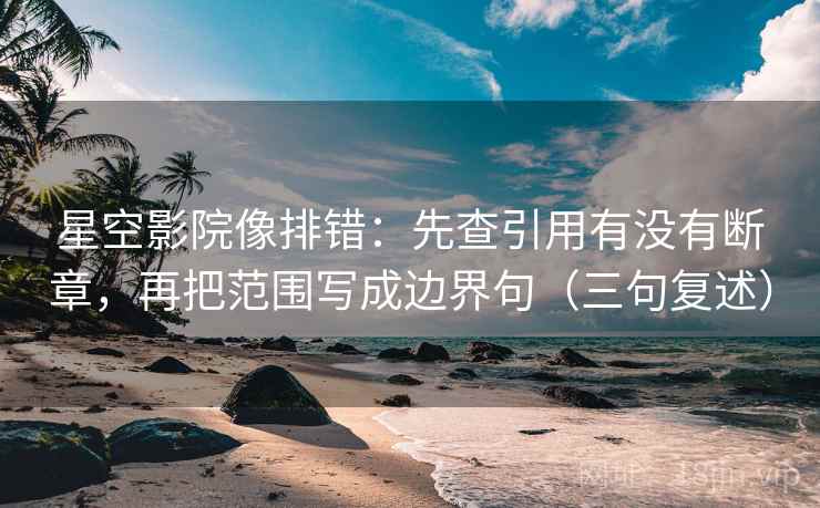 星空影院像排错：先查引用有没有断章，再把范围写成边界句（三句复述）