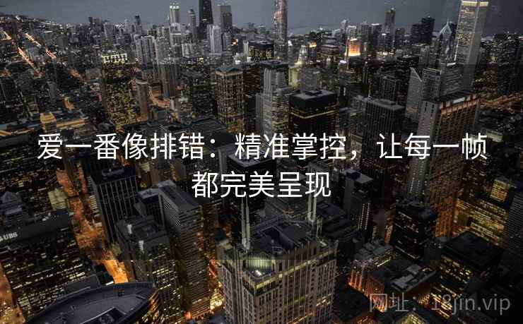 爱一番像排错：精准掌控，让每一帧都完美呈现