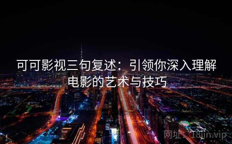 可可影视三句复述：引领你深入理解电影的艺术与技巧