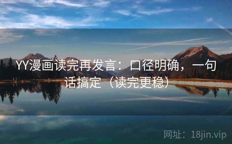 YY漫画读完再发言：口径明确，一句话搞定（读完更稳）