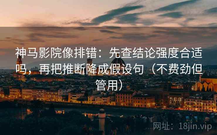 神马影院像排错:先查结论强度合适吗,再把推断降成假设句(不费劲但管用) 神马影院像排错:先查结论强度合适吗,再把推断降成假设句(不费劲但管用)