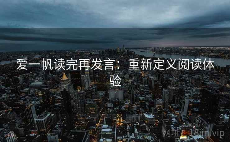 爱一帆读完再发言:重新定义阅读体验 爱一帆读完再发言:重新定义阅读体验