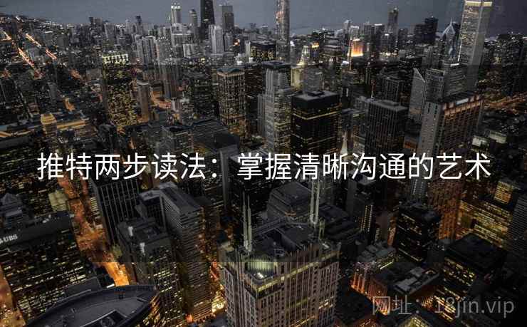 推特两步读法:掌握清晰沟通的艺术 推特两步读法:掌握清晰沟通的艺术