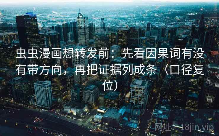虫虫漫画想转发前:先看因果词有没有带方向,再把证据列成条(口径复位) 虫虫漫画想转发前:先看因果词有没有带方向,再把证据列成条(口径复位)