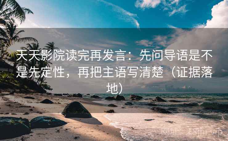 天天影院读完再发言:先问导语是不是先定性,再把主语写清楚(证据落地) 天天影院读完再发言:先问导语是不是先定性,再把主语写清楚(证据落地)