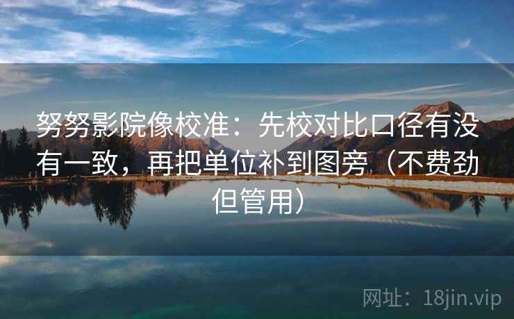 努努影院像校准:先校对比口径有没有一致,再把单位补到图旁(不费劲但管用) 努努影院像校准:先校对比口径有没有一致,再把单位补到图旁(不费劲但管用)