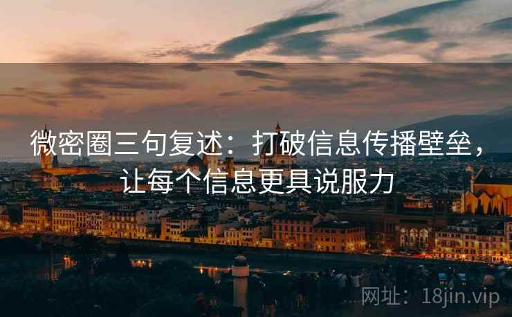 微密圈三句复述:打破信息传播壁垒,让每个信息更具说服力 微密圈三句复述:打破信息传播壁垒,让每个信息更具说服力