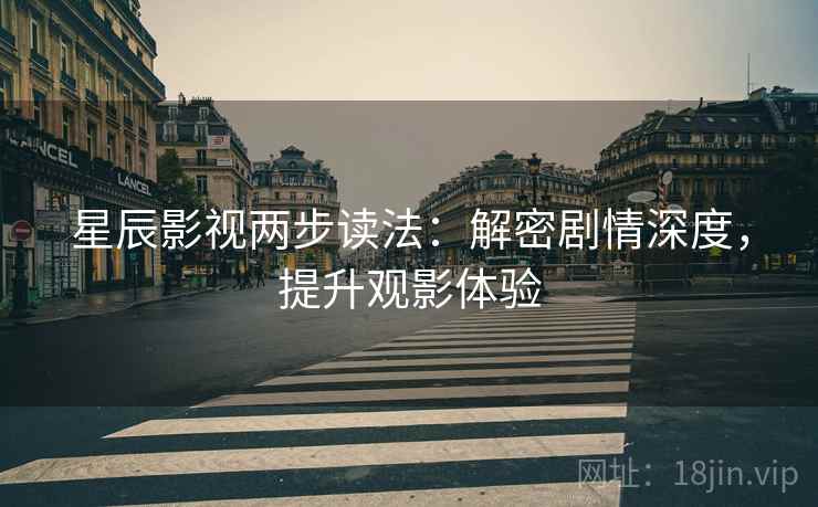 星辰影视两步读法:解密剧情深度,提升观影体验 星辰影视两步读法:解密剧情深度,提升观影体验