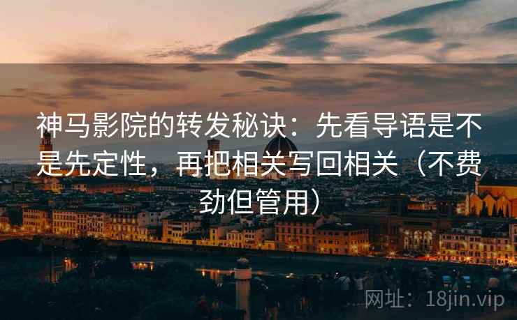 神马影院的转发秘诀:先看导语是不是先定性,再把相关写回相关(不费劲但管用) 神马影院的转发秘诀:先看导语是不是先定性,再把相关写回相关(不费劲但管用)