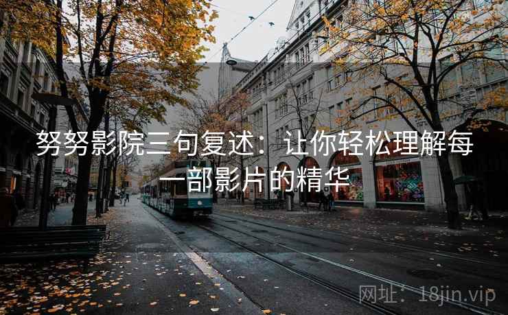 努努影院三句复述:让你轻松理解每一部影片的精华 努努影院三句复述:让你轻松理解每一部影片的精华