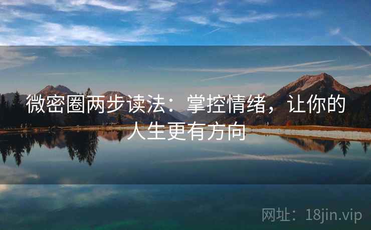 微密圈两步读法:掌控情绪,让你的人生更有方向 微密圈两步读法:掌控情绪,让你的人生更有方向