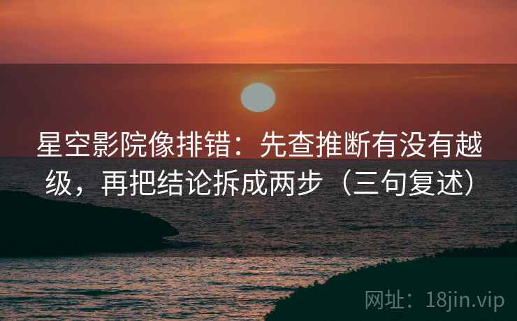 星空影院像排错:先查推断有没有越级,再把结论拆成两步(三句复述) 星空影院像排错:先查推断有没有越级,再把结论拆成两步(三句复述)