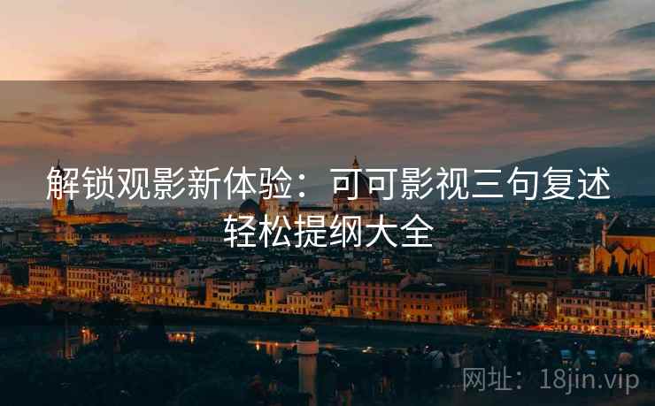 解锁观影新体验:可可影视三句复述轻松提纲大全 解锁观影新体验:可可影视三句复述轻松提纲大全