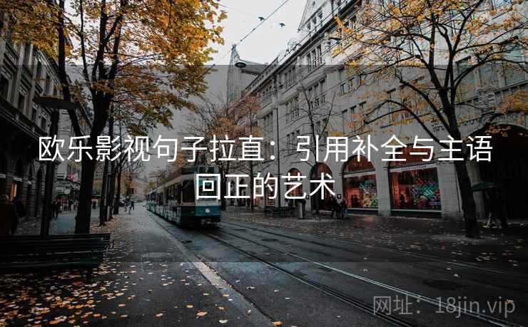欧乐影视句子拉直:引用补全与主语回正的艺术 欧乐影视句子拉直:引用补全与主语回正的艺术