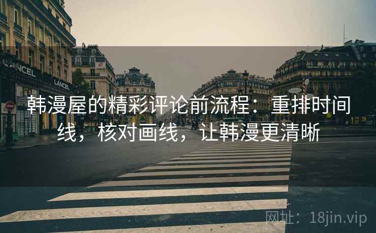 韩漫屋的精彩评论前流程:重排时间线,核对画线,让韩漫更清晰 韩漫屋的精彩评论前流程:重排时间线,核对画线,让韩漫更清晰