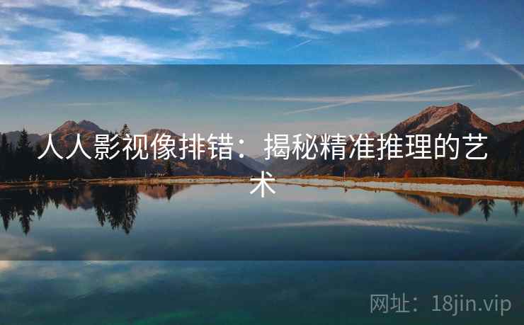 人人影视像排错:揭秘精准推理的艺术 人人影视像排错:揭秘精准推理的艺术