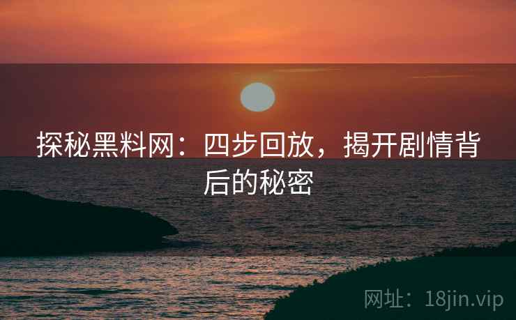 探秘黑料网:四步回放,揭开剧情背后的秘密 探秘黑料网:四步回放,揭开剧情背后的秘密