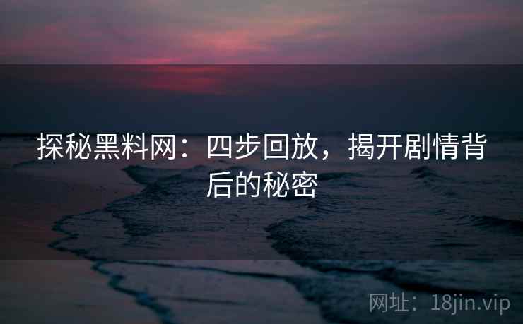 探秘黑料网:四步回放,揭开剧情背后的秘密 探秘黑料网:四步回放,揭开剧情背后的秘密