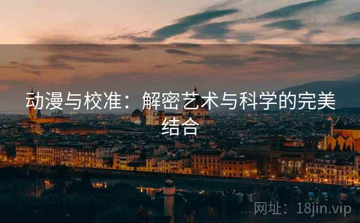 动漫与校准:解密艺术与科学的完美结合 动漫与校准:解密艺术与科学的完美结合