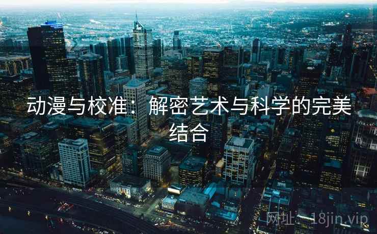动漫与校准:解密艺术与科学的完美结合 动漫与校准:解密艺术与科学的完美结合