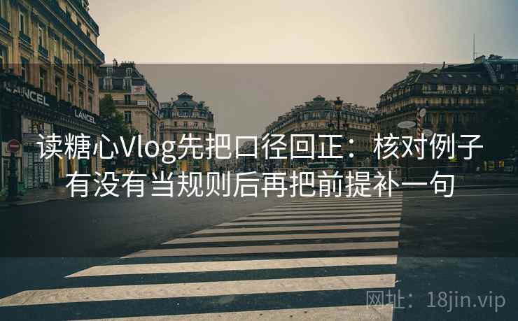 读糖心Vlog先把口径回正:核对例子有没有当规则后再把前提补一句 读糖心Vlog先把口径回正:核对例子有没有当规则后再把前提补一句