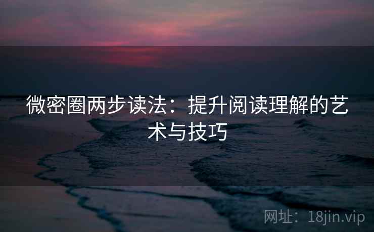 微密圈两步读法:提升阅读理解的艺术与技巧 微密圈两步读法:提升阅读理解的艺术与技巧