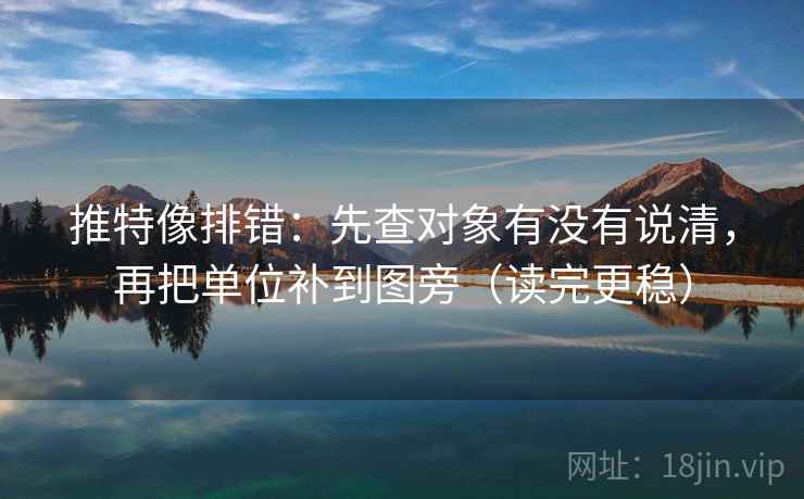 推特像排错:先查对象有没有说清,再把单位补到图旁(读完更稳) 推特像排错:先查对象有没有说清,再把单位补到图旁(读完更稳)