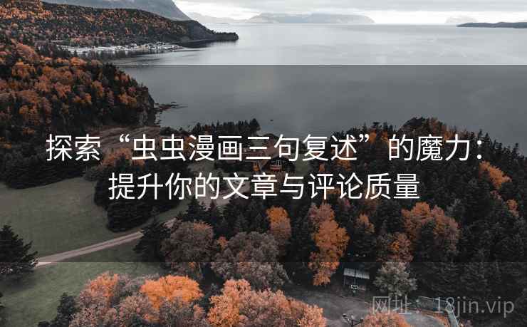 探索“虫虫漫画三句复述”的魔力:提升你的文章与评论质量 探索“虫虫漫画三句复述”的魔力:提升你的文章与评论质量