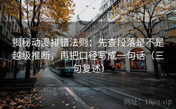 揭秘动漫排错法则:先查段落是不是越级推断,再把口径写成一句话(三句复述) 揭秘动漫排错法则:先查段落是不是越级推断,再把口径写成一句话(三句复述)