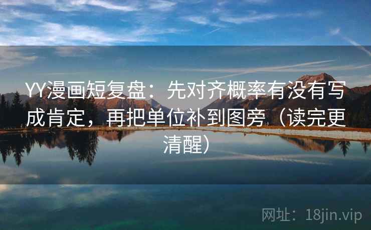 YY漫画短复盘:先对齐概率有没有写成肯定,再把单位补到图旁(读完更清醒) YY漫画短复盘:先对齐概率有没有写成肯定,再把单位补到图旁(读完更清醒)
