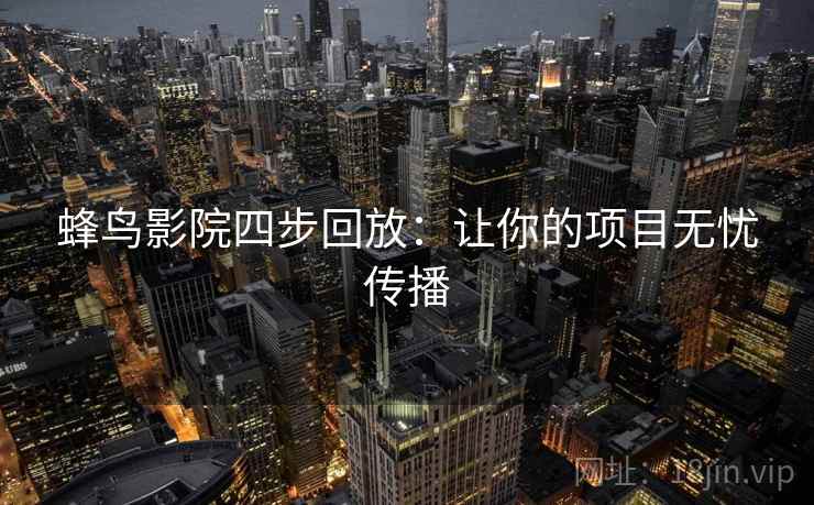 蜂鸟影院四步回放:让你的项目无忧传播 蜂鸟影院四步回放:让你的项目无忧传播
