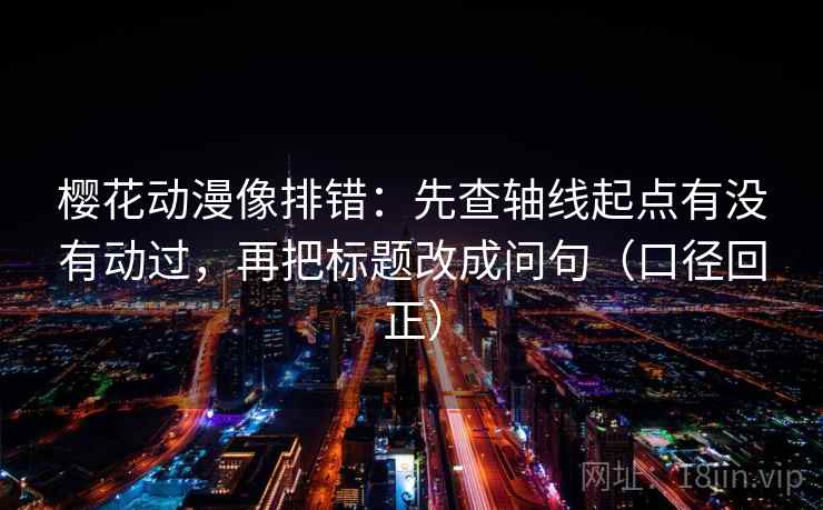 樱花动漫像排错:先查轴线起点有没有动过,再把标题改成问句(口径回正) 樱花动漫像排错:先查轴线起点有没有动过,再把标题改成问句(口径回正)